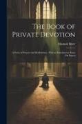 The Book of Private Devotion: A Series of Prayers and Meditations, With an Introductory Essay On Prayer