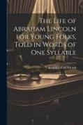 The Life of Abraham Lincoln for Young Folks, Told in Words of one Syllable