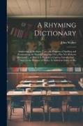 A Rhyming Dictionary: Answering, at the Same Time, the Purposes of Spelling and Pronouncing the English Language On a Plan Not Hitherto Atte