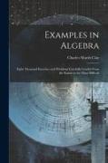 Examples in Algebra: Eight Thousand Exercises and Problems Carefully Graded From the Easiest to the Most Difficult