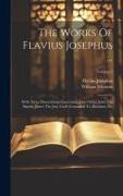 The Works Of Flavius Josephus ...: With Three Dissertations Concerning Jesus Christ, John The Baptist, James The Just, God's Command To Abraham, Etc