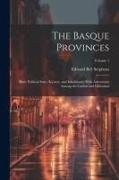 The Basque Provinces: Their Political State, Scenery, and Inhabitants, With Adventures Among the Carlists and Christinos, Volume 1