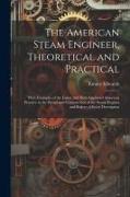 The American Steam Engineer, Theoretical and Practical: With Examples of the Latest and Most Approved American Practice in the Design and Construction