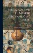 Per La Passione Di Nostro Signore Gesú Cristo: De Passione Domini Nostri Jesu Christi