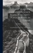 Further Correspondence Respecting Anti-foreign Riots In China: (in Continuation Of "china No. 3 1891", C. 6431