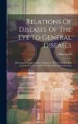 Relations Of Diseases Of The Eye To General Diseases: Forming A Supplementary Volume To Every Manual And Text-book Of Practical Medicine And Ophthalmo