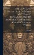 The Laws And Principles Of Whist Stated And Explained And Its Practice Illustrated On An Original System