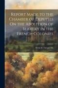 Report Made to the Chamber of Deputies On the Abolition of Slavery in the French Colonies