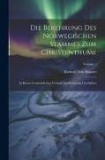 Die Bekehrung Des Norwegischen Stammes Zum Christenthume: In Ihrem Geschichtlichen Verlaufe Quellenmassig Geschildert, Volume 1