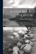 A Tour 'round the Baltic: Thro' the Northern Countries of Europe, Particularly Denmark, Sweden, Finland, Russia, & Prussia, in a Series of Lette