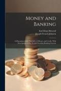 Money and Banking: A Discussion of the Principles of Money and Credit, With Descriptions of the World's Leading Banking Systems