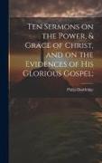 Ten Sermons on the Power, & Grace of Christ, and on the Evidences of His Glorious Gospel