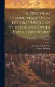 A Practical Commentary Upon the First Epistle of St. Peter, and Other Expository Works, Volume 1