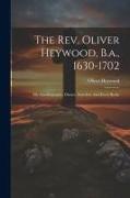 The Rev. Oliver Heywood, B.a., 1630-1702: His Autobiography, Diaries, Anecdote And Event Books