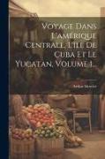 Voyage Dans L'amérique Centrale, L'île De Cuba Et Le Yucatan, Volume 1