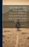 History of the Willamette Valley, Being a Description of the Valley and Resources