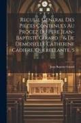 Recueil General Des Pieces Contenues Au Procez Du Pere Jean-baptiste Girard ... & De Demoiselle Catherine Cadiere, Querellante, 5