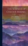 The Science of Colour Mixing: A Manual Intended for the Use of Dyers, Calico Printers and Colour Chemists