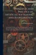 Principles and Practice of Artificial Ice-Making and Refrigeration: Comprising Principles and General Considerations, Practice As Shown by Particular