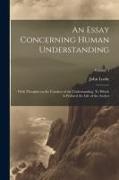 An Essay Concerning Human Understanding, With Thoughts on the Conduct of the Understanding. To Which is Prefixed the Life of the Author, Volume 1