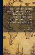 The History of the World, in Five Books. New Ed., Rev. and Corr., to Which is Added Voyages of Discovery to Guiana, Volume 2