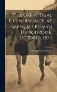 The Great Trial of Endurance, at Barnum's Roman Hippodrome, October, 1874