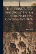 The Beginning of the "spoils" System in the National Government, 1829-30