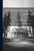 Fourteen Years a Jesuit, a Record of Personal Experience and a Criticism, Volume 1