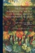 The History of Mauritius, or the Isle of France, and the Neighbouring Islands, From Their First Discovery to the Present Time