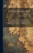 Atlas Manuale: or, a New Sett of Maps of All Parts of the Earth, as Well Asia, Africa, and America, as Europe, Wherein Geography is R
