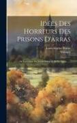 Idées Des Horreurs Des Prisons D'arras: Ou Les Crimes De Joseph Lebon Et De Ses Agens