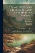 A Complete View of the Dress and Habits of the People of England: From the Establishment of the Saxons in Britain to the Present Time, Illustrated by