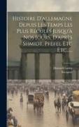 Histoire D'allemagne Depuis Les Temps Les Plus Reculés Jusqu'à Nos Jours, D'après Shmidt, Pfefel Etc Etc