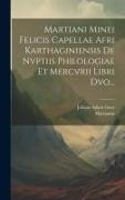 Martiani Minei Felicis Capellae Afri Karthaginiensis De Nvptiis Philologiae Et Mercvrii Libri Dvo
