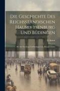 Die Geschichte Des Reichsständischen Hauses Ysenburg Und Büdingen: Bd. Die Ysenburg Und Büdingen'sche Hausgeschichte