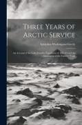 Three Years of Arctic Service: An Account of the Lady Franklin Expedition of 1881-84 and the Attainment of the Farthest North