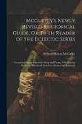 Mcguffey's Newly Revised Rhetorical Guide, Or, Fifth Reader of the Eclectic Series: Containing Elegant Extracts in Prose and Poetry, With Copious Rule