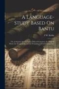 A Language-Study Based On Bantu: Or, an Inquiry Into the Laws of Root-Formation, the Original Plural, the Sexual Dual, and the Principles of Word-Comp