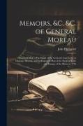 Memoirs, &c. &c. of General Moreau, Illustrated With a Fac Simile of the General's Last Letter to Madame Moreau, and an Engraved Plan of the Siege of