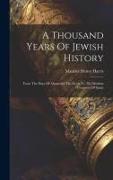 A Thousand Years Of Jewish History: From The Days Of Alexander The Great To The Moslem Conquest Of Spain