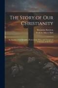 The Story of Our Christianity, an Account of the Struggles, Persecutions, Wars, and Victories of Christians of All Times