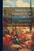 Manuel de l'amateur de cactus, histoire naturelle des plantes de la famille des cactace&#769,es