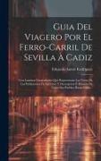 Guia Del Viagero Por El Ferro-carril De Sevilla À Cadiz: Con Laminas Litografiadas Que Representan Las Vistas De Las Poblaciones De La Línea Y Descrip