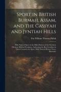 Sport in British Burmah, Assam, and the Cassyah and Jyntiah Hills: With Notes of Sport in the Hilly Districts of the Northern Division, Madras Preside