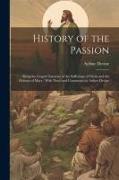 History of the Passion: Being the Gospel Narrative of the Sufferings of Christ and the Dolours of Mary, With Notes and Comments by Arthur Devi