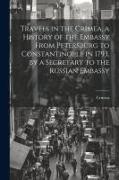 Travels in the Crimea, a History of the Embassy From Petersburg to Constantinople in 1793, by a Secretary to the Russian Embassy