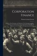 Corporation Finance: A Study of the Principles and Methods of the Management of the Finances of Corporations in the United States, With Spe