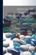 Manual of Practical Pharmaceutical Assaying: Including Details of the Simplest and Best Methods of Determining the Strength of Crude Drugs and Galenic