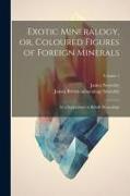Exotic Mineralogy, or, Coloured Figures of Foreign Minerals: As a Supplement to British Mineralogy, Volume 1