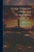 Seven Sermons Upon the Following Subjects ...: Preached at a Lecture in the West Meeting-house in Boston, Begun the First Thursday in June, and Ended